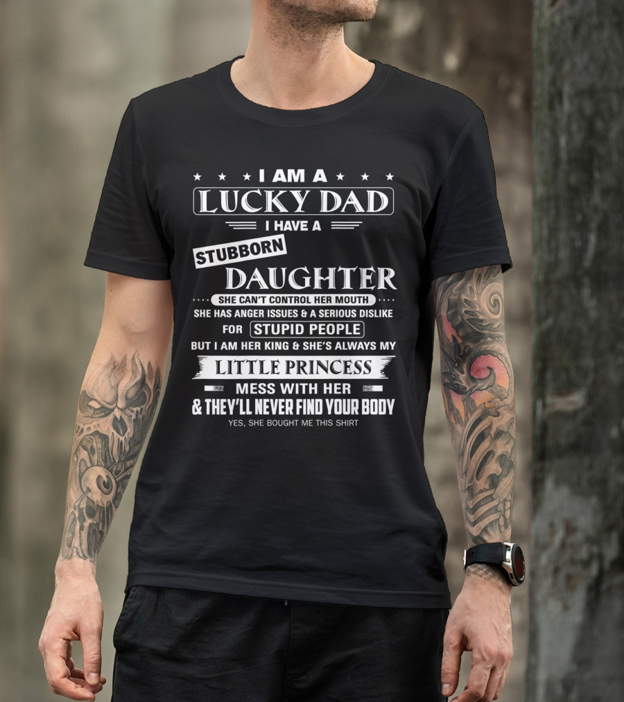 I Am A Lucky Dad I Have A Stubborn Daughter She Can't Control Her Mouth Little Princess Mess With Her They'll Never Find Your Body T-Shirt