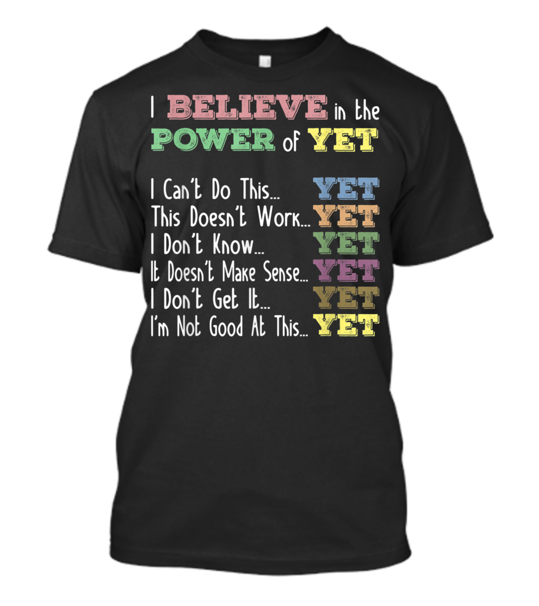 I Believe In The Power Of Yet I Can't Do This Yet This Doesn't Work Yet I Don't Know Yet It Doesn't Make Sense Yet I Don't Get It Yet I'm Not Good At This Yet T-Shirt