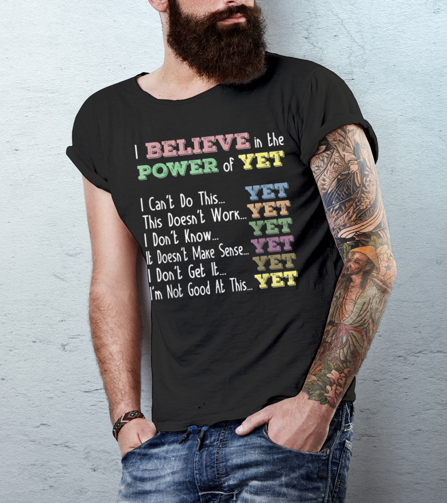 I Believe In The Power Of Yet I Can't Do This Yet This Doesn't Work Yet I Don't Know Yet It Doesn't Make Sense Yet I Don't Get It Yet I'm Not Good At This Yet T-Shirt