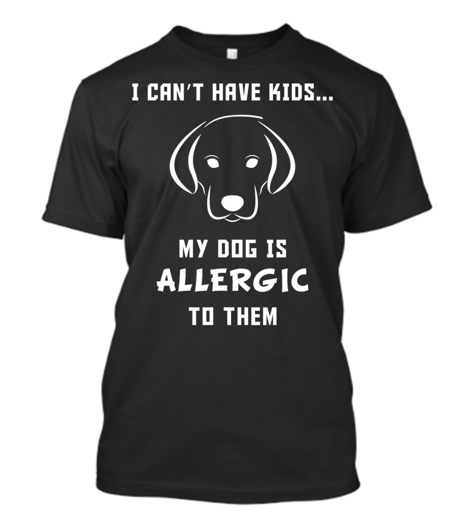 I Can't Have Kids My Dog Is Allergic To Them T-Shirt