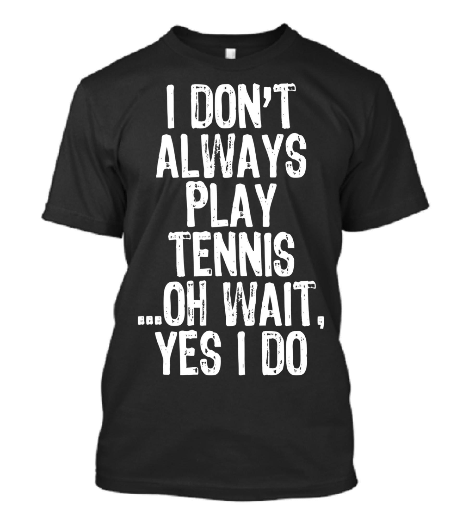I Don't Always Play Tennis Oh Wait Yes I Do T-Shirt