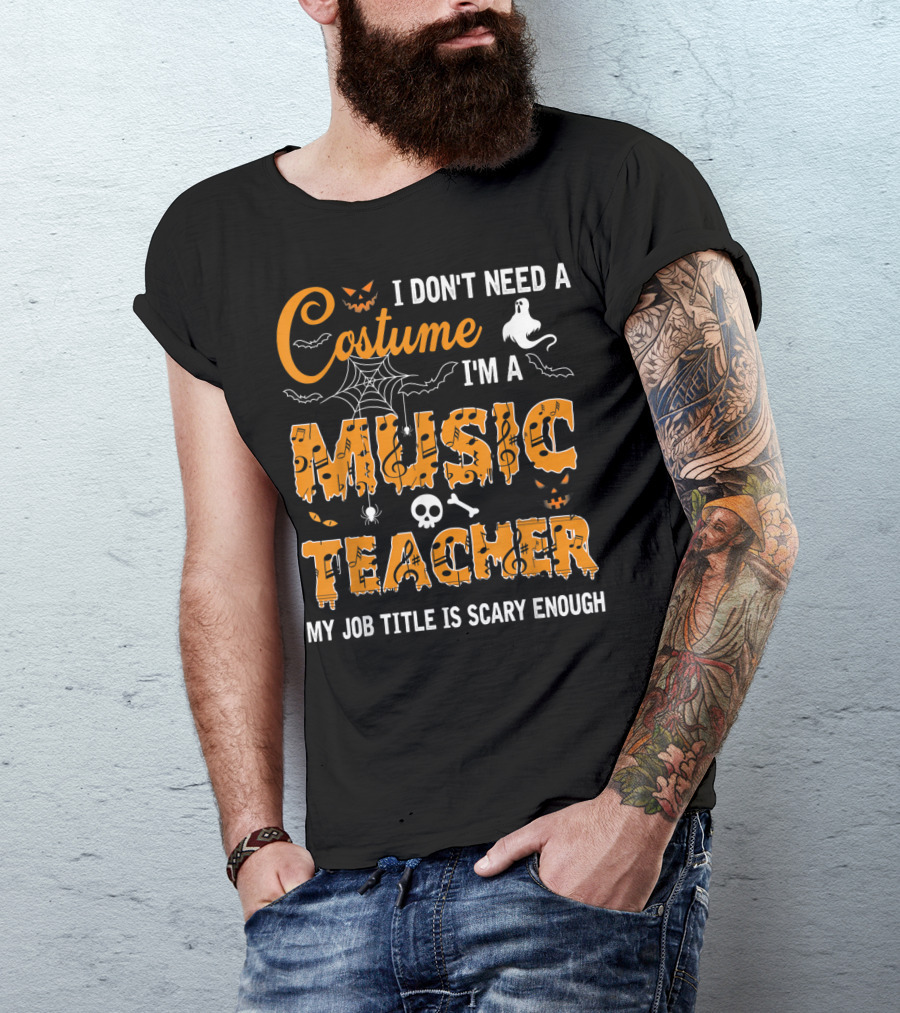 I Don't Need A Costume I'm A Music Teacher My Job Title Is Scary Enough Halloween Spider Ghost Skull Text T-Shirt