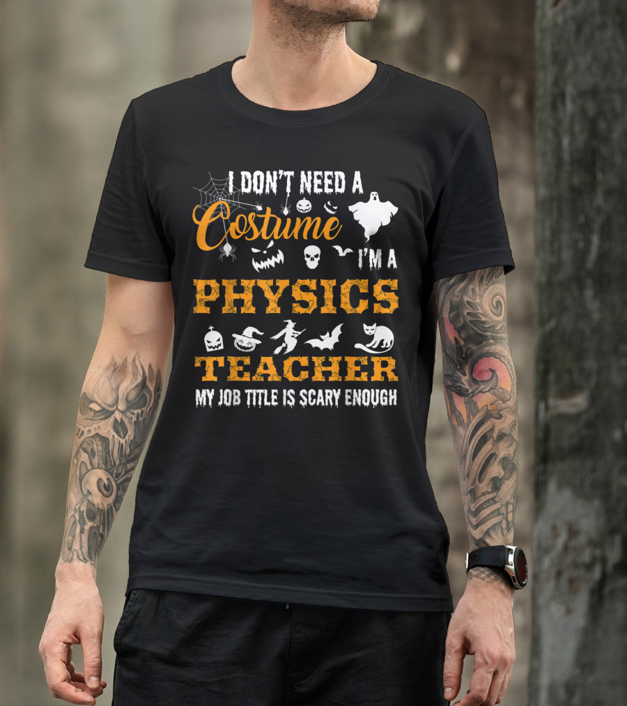 I Don't Need A Costume I'm A Physics Teacher My Job Title Is Scary Enough T-Shirt