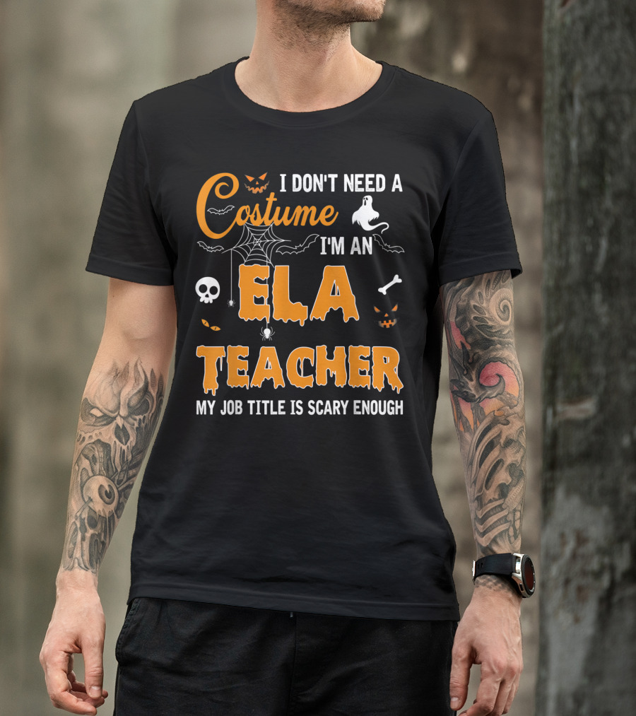 I Don't Need A Costume I'm An ELA Teacher My Job Title Is Scary Enough T-Shirt