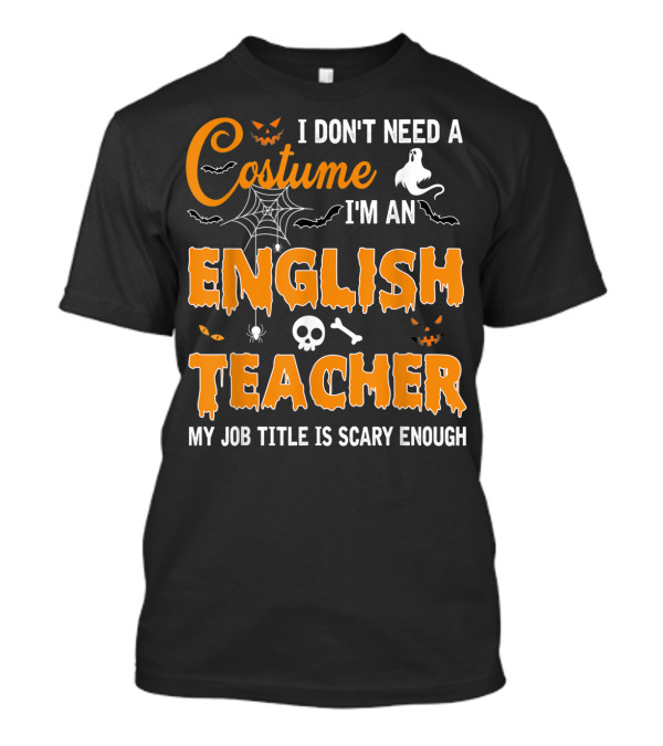 I Don't Need A Costume I'm An English Teacher My Job Title Is Scary Enough Halloween Ghost Spider Skull T-Shirt