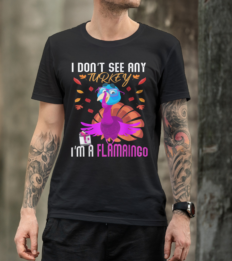 I Don't See Any Turkey I'm A Flamingo Turkey Dressed As Flamingo Surrounded By Autumn Leaves T-Shirt