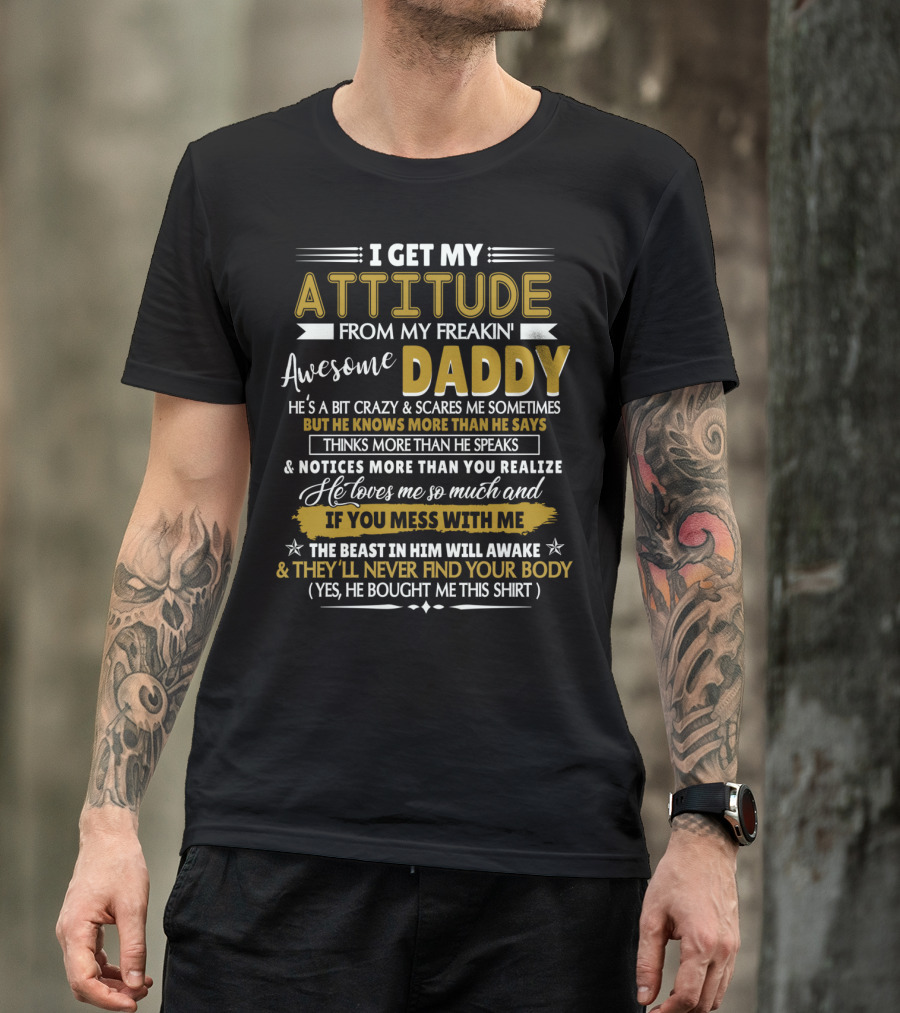 I Get My Attitude From My Freakin' Awesome Daddy He’s A Bit Crazy But Knows More Than He Says If You Mess With Me The Beast In Him Will Awake T-Shirt