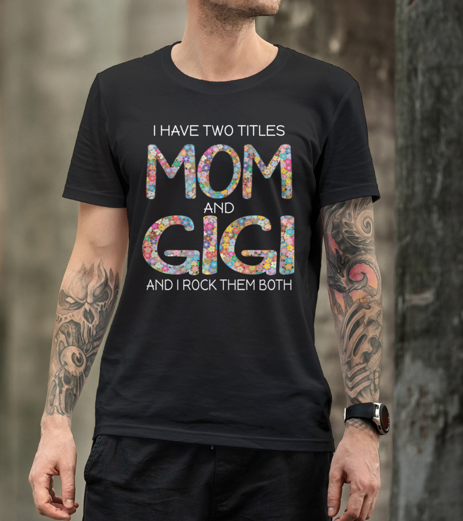 I Have Two Titles Mom And Gigi Floral And I Rock Them Both T-Shirt