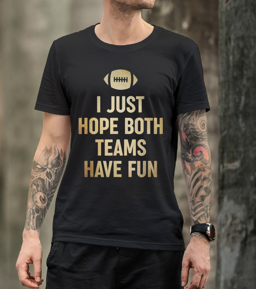 I Just Hope Both Teams Have Fun Football Humor T-Shirt