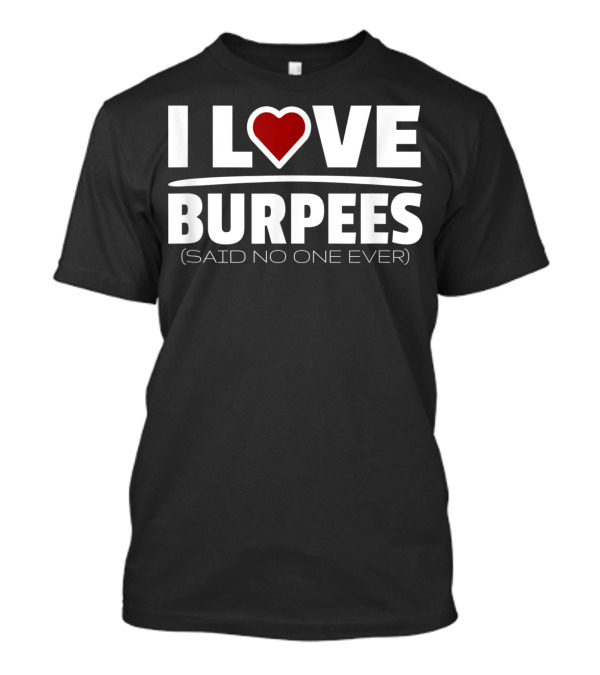 I Love Heart Burpees Said No One Ever T-Shirt