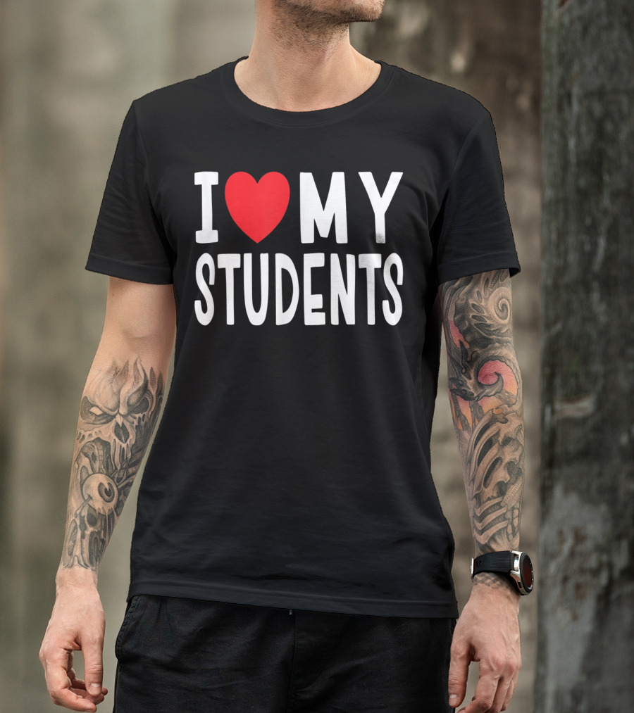 I Love My Students Teacher Class T-Shirt