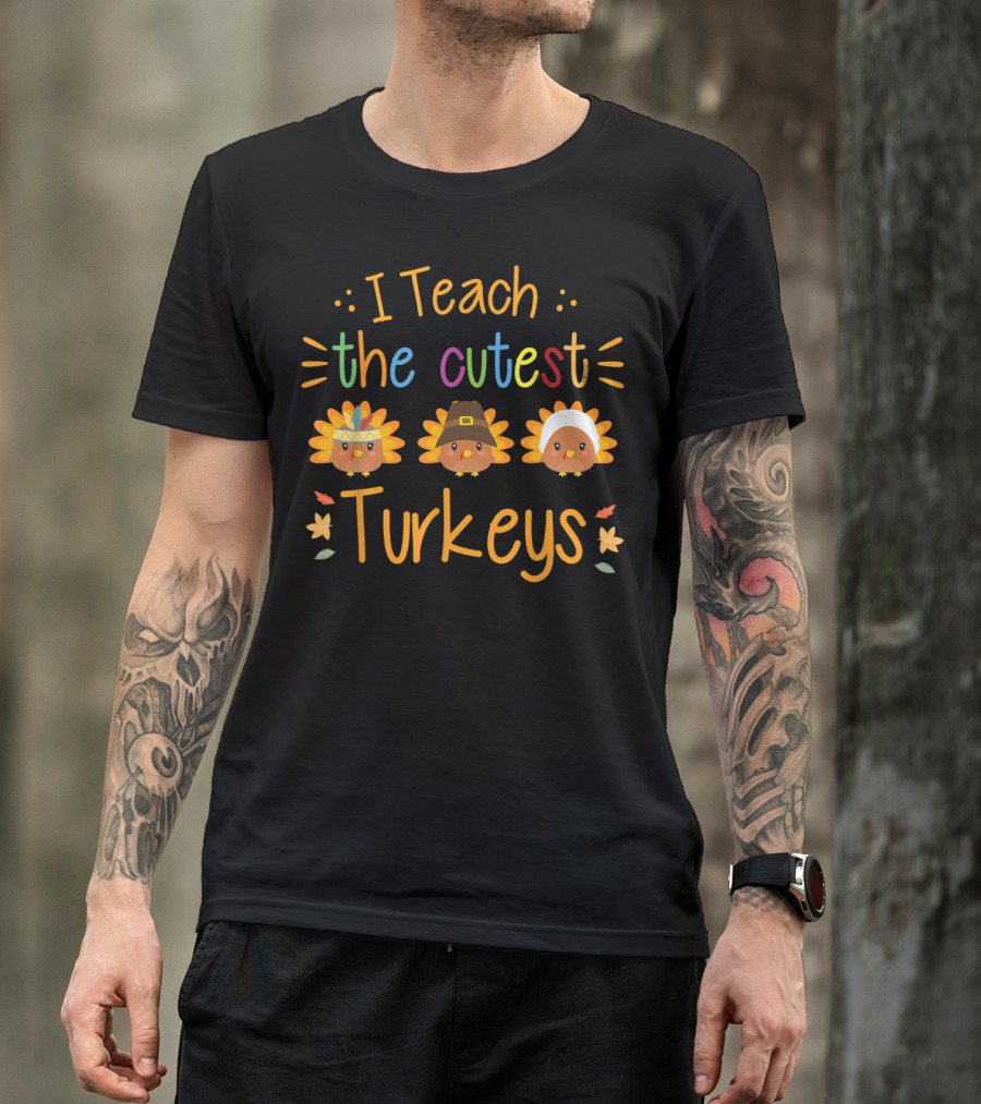 I Teach The Cutest Turkeys Thanksgiving Teacher T-Shirt