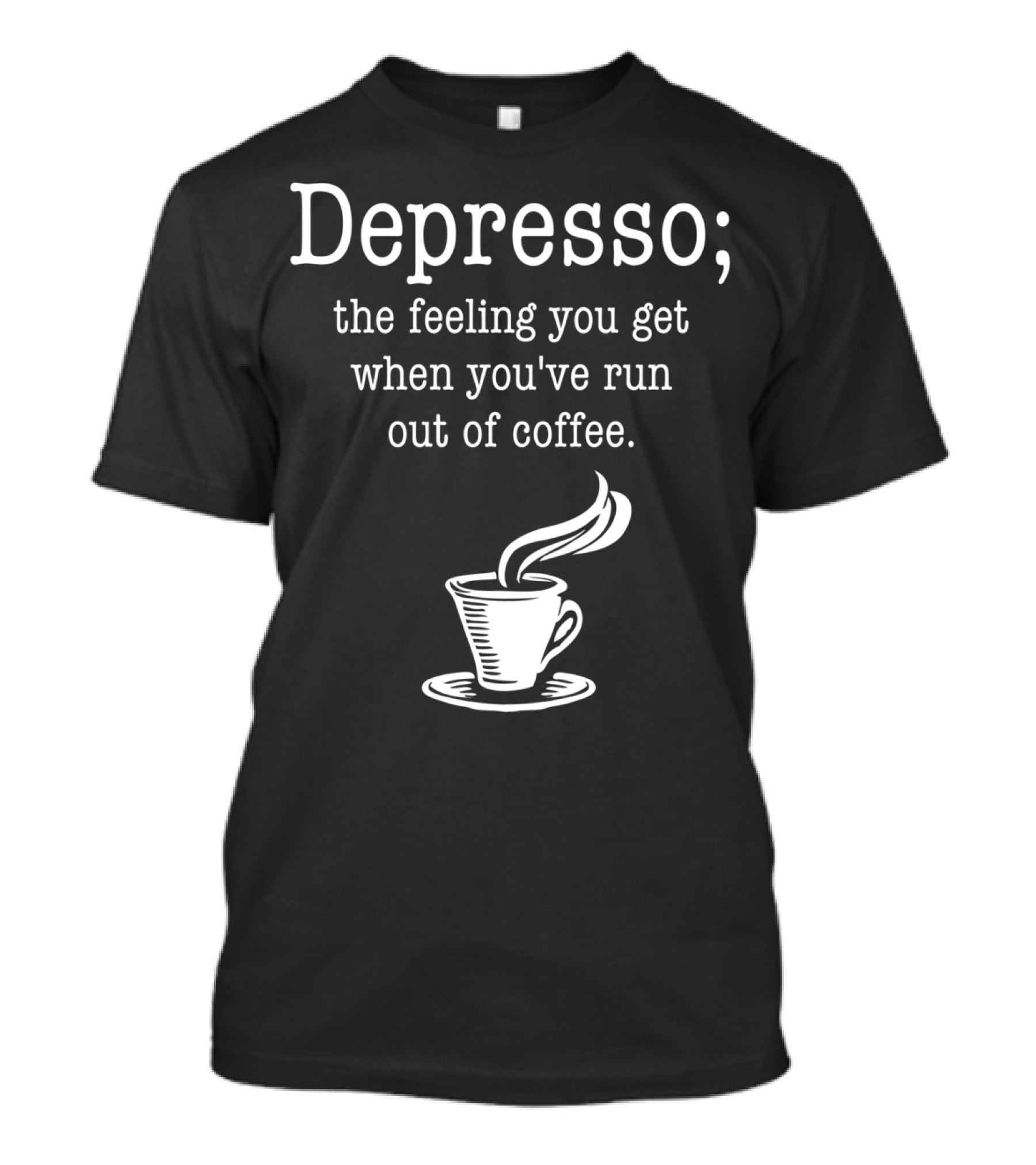 Depresso Feeling You Get When You've Run Out Of Coffee Cup T-Shirt