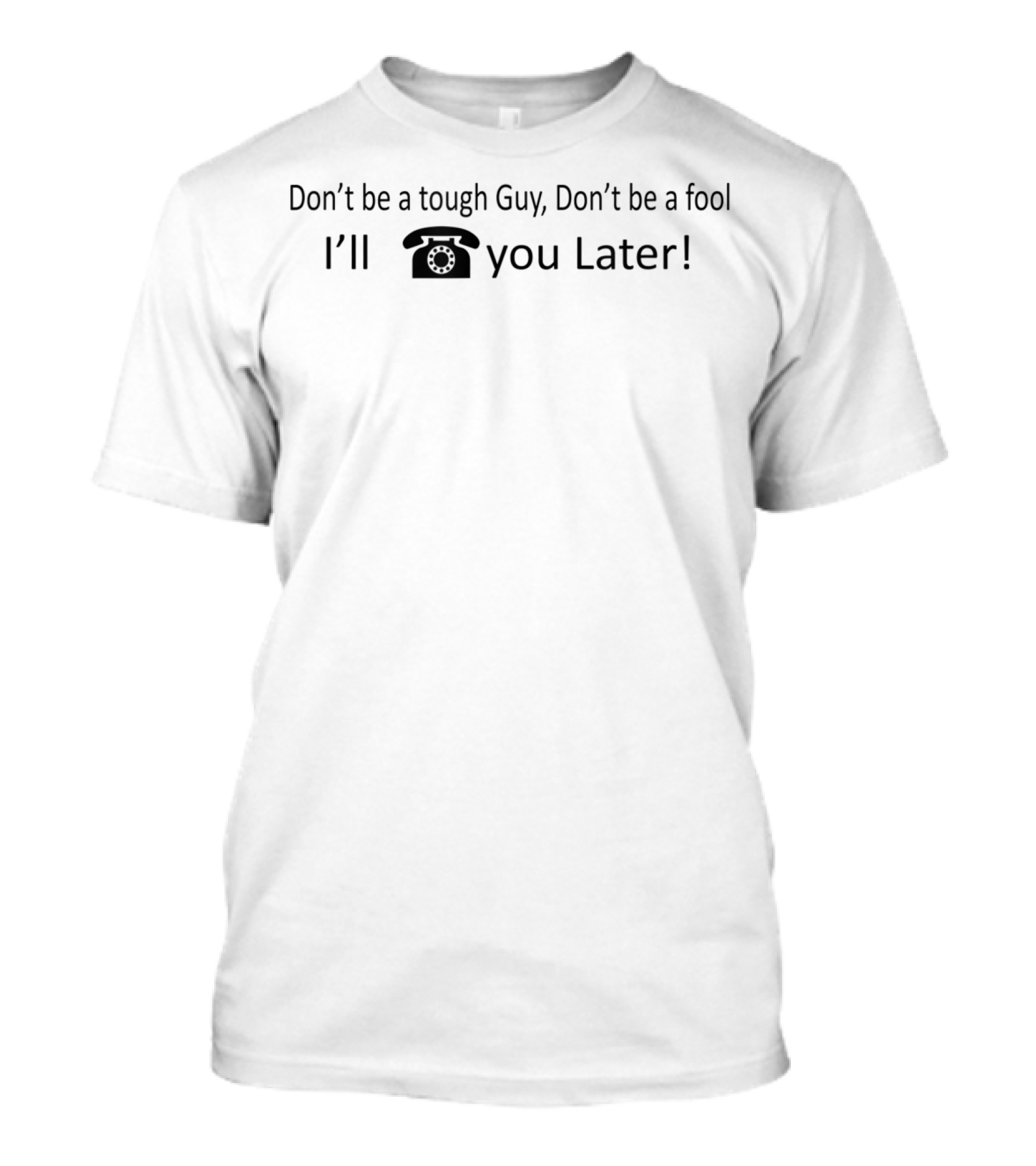 Don't Be A Tough Guy Don't Be A Fool I'll Call You Later T-Shirt