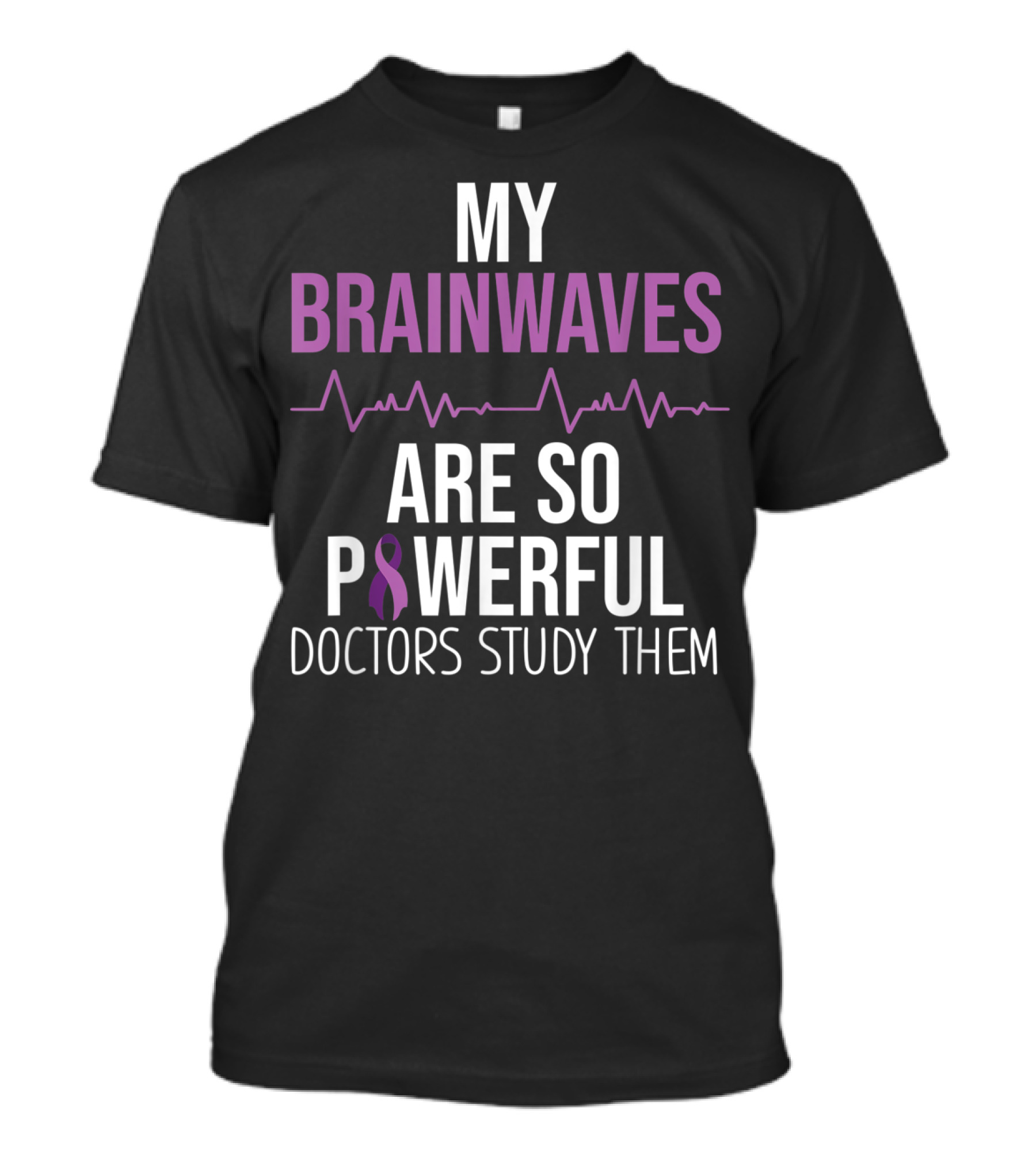 Epilepsy Awareness My Brainwaves Are So Powerful Doctors Study Them T-Shirt