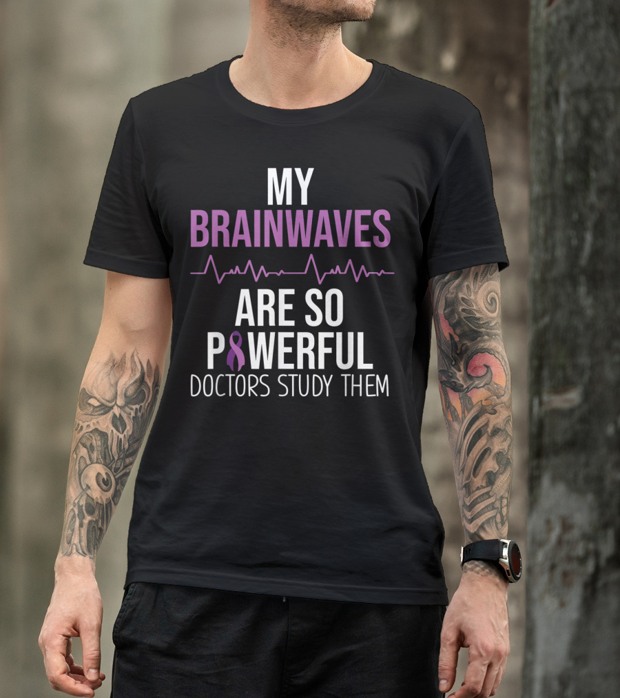Epilepsy Awareness My Brainwaves Are So Powerful Doctors Study Them T-Shirt