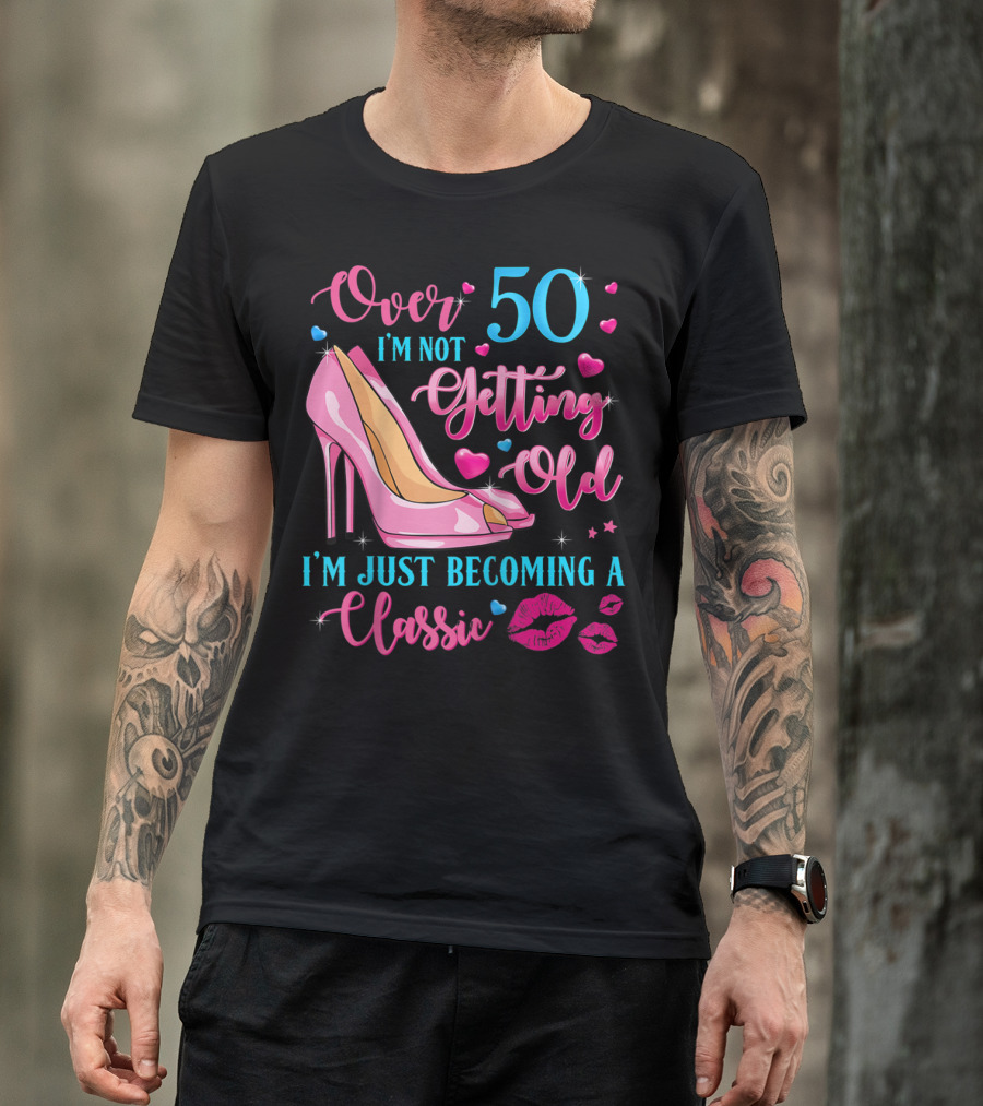 Over 50 I'm Not Getting Old I'm Just Becoming A Classic Ladies Sassy T-Shirt