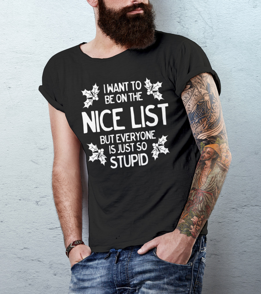 I Want To Be On The Nice List But Everyone Is Just So Stupid T-Shirt