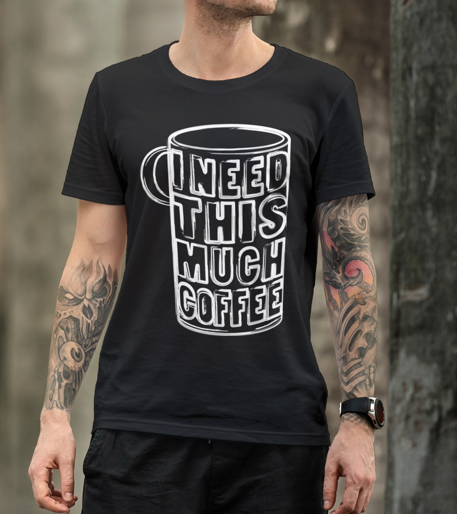 I Need This Much Coffee Funny Drinker Mug T-Shirt