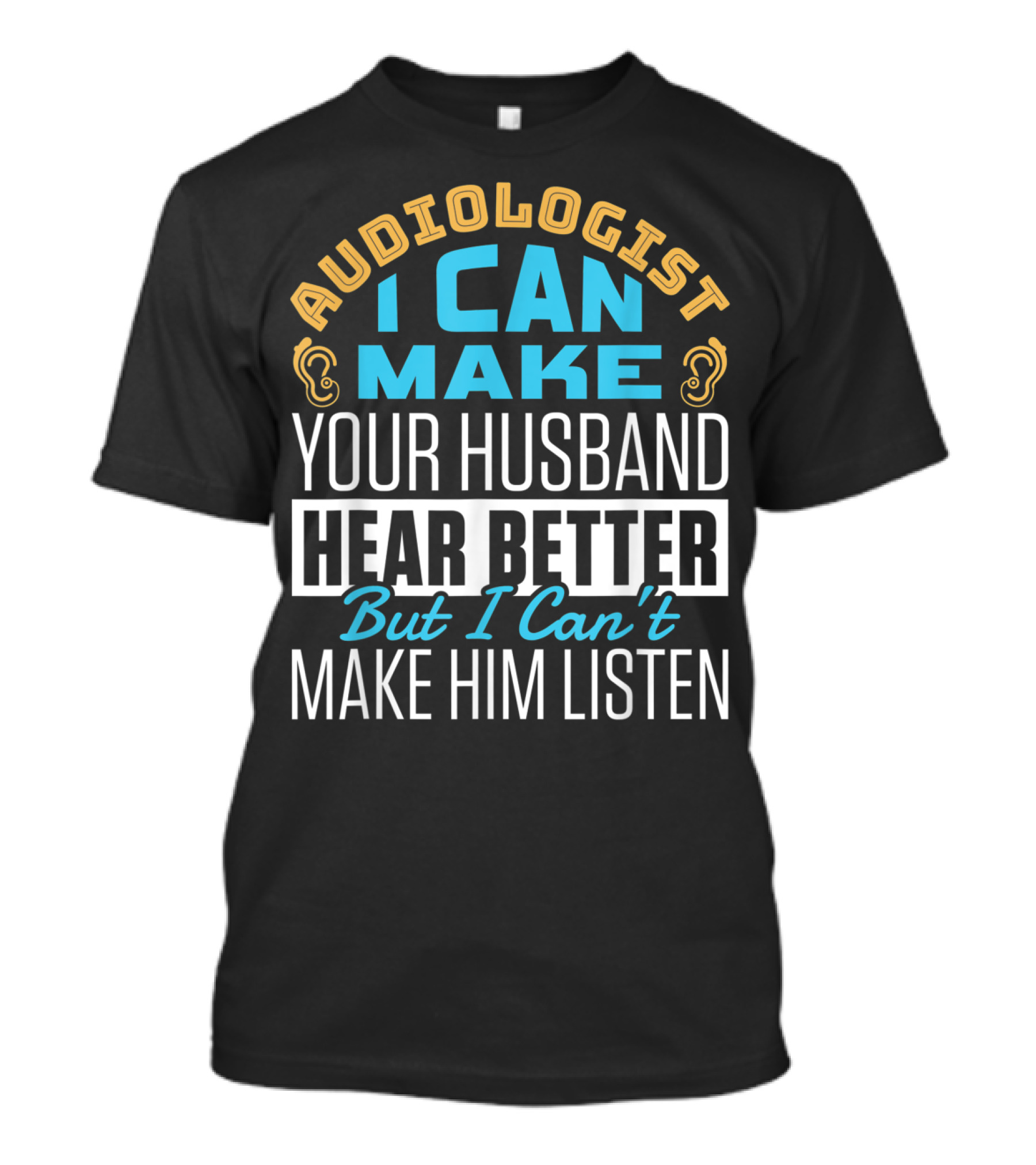 Audiologist I Can Make Your Husband Hear Better But I Can't Make Him Listen T-Shirt