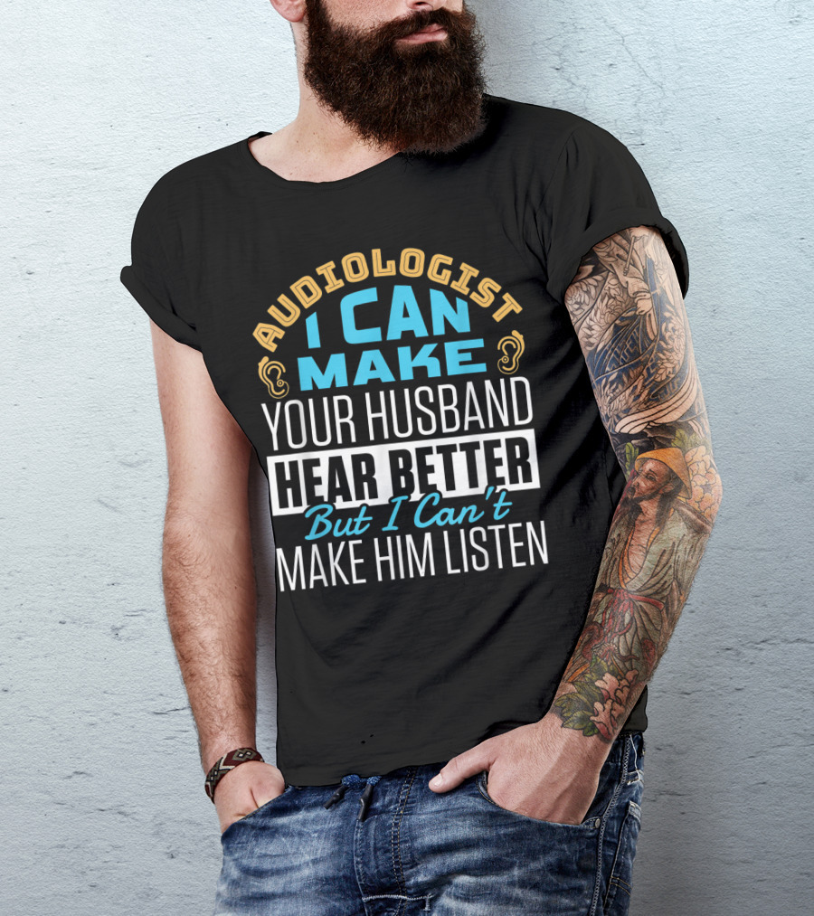 Audiologist I Can Make Your Husband Hear Better But I Can't Make Him Listen T-Shirt