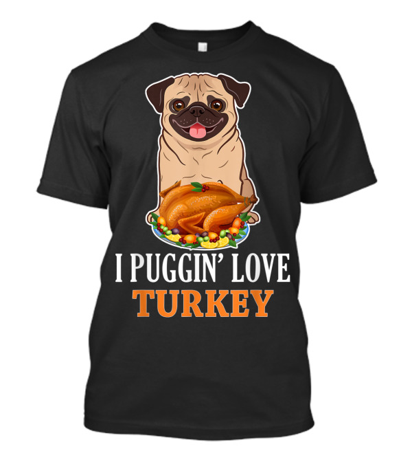 I Puggin' Love Turkey Thanksgiving Pug T-Shirt