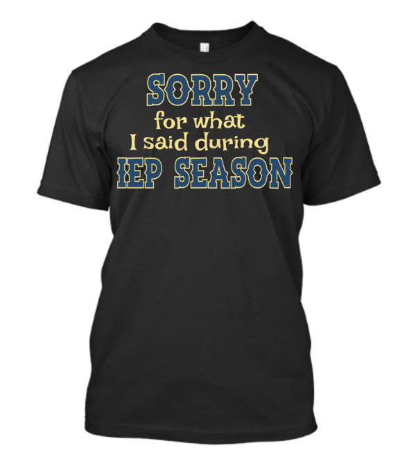 Sorry For What I Said During IEP Season Special Education Resource Teacher T-Shirt