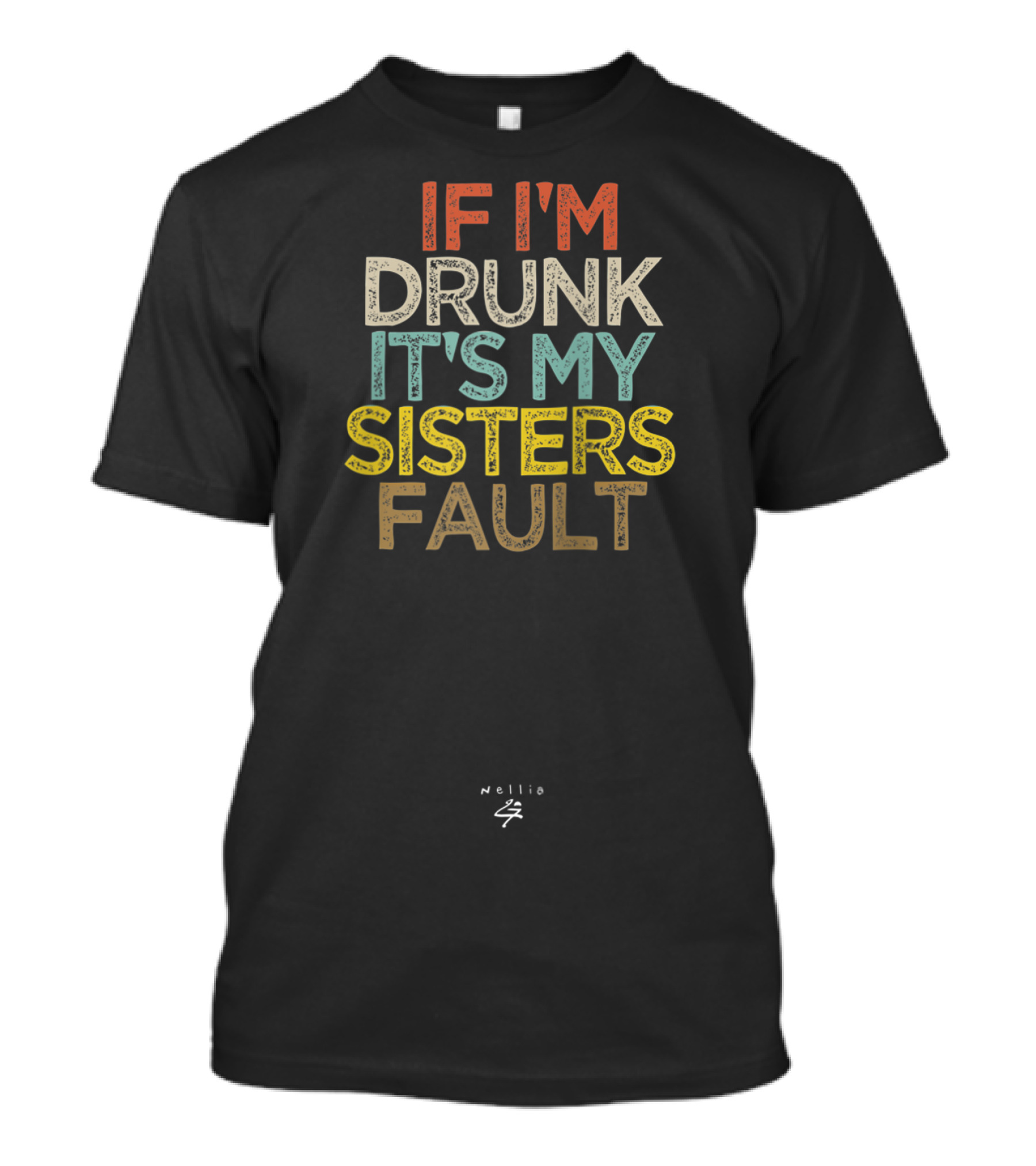 IF I'M DRUNK IT'S MY SISTERS FAULT Nellie Sz T-Shirt