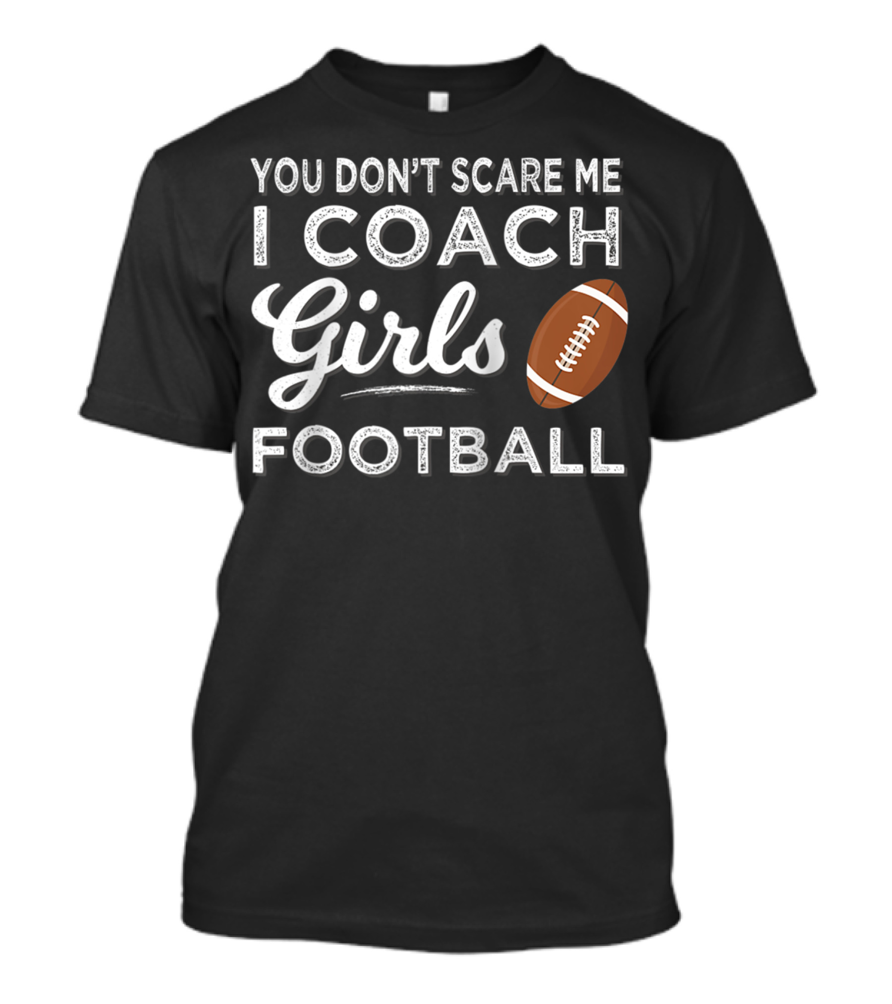 You Don't Scare Me I Coach Girls Football T-Shirt