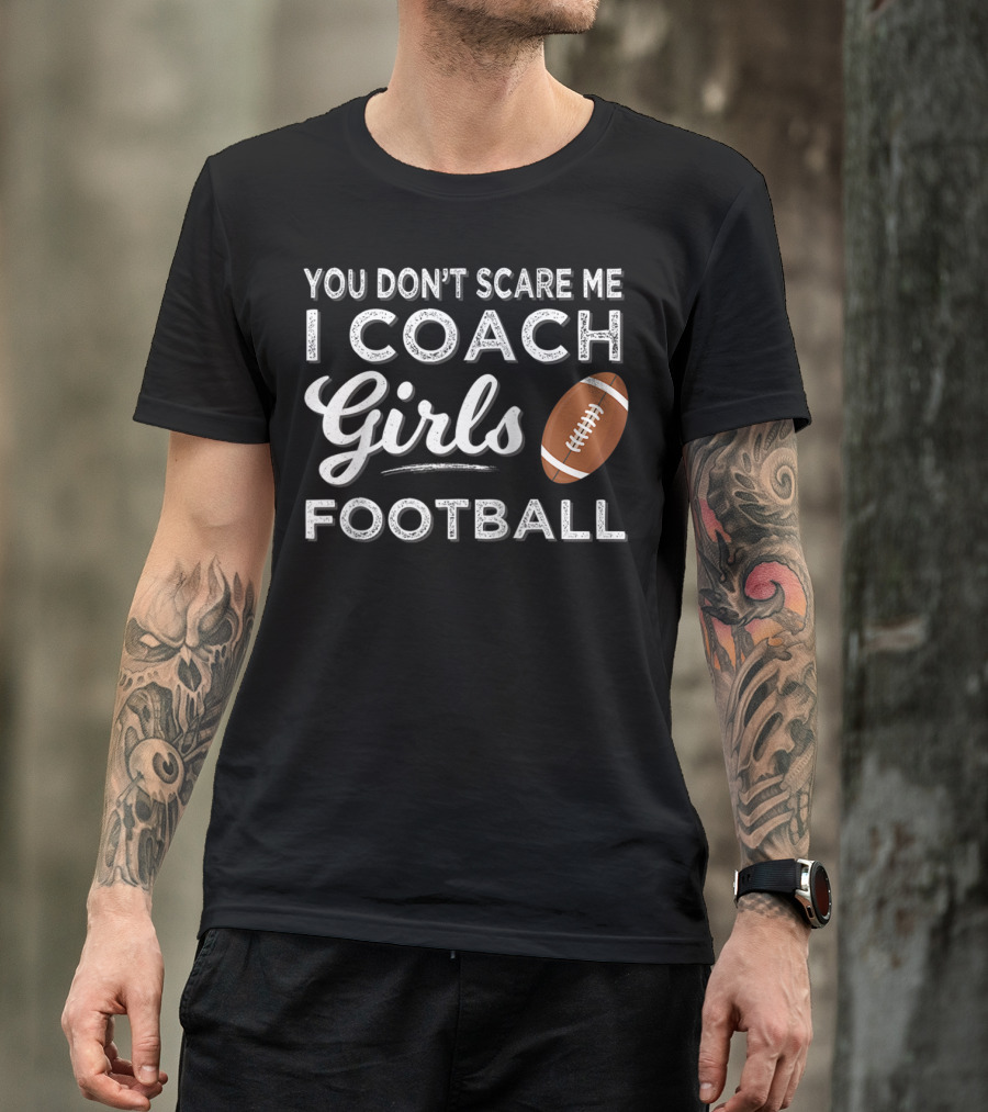 You Don't Scare Me I Coach Girls Football T-Shirt