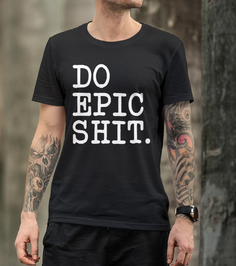 DO EPIC SHIT Funny Motivational Saying Inspirational T-Shirt