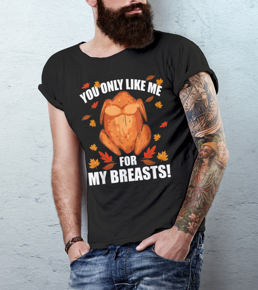 You Only Like Me For My Breasts Thanksgiving Turkey Humor T-Shirt