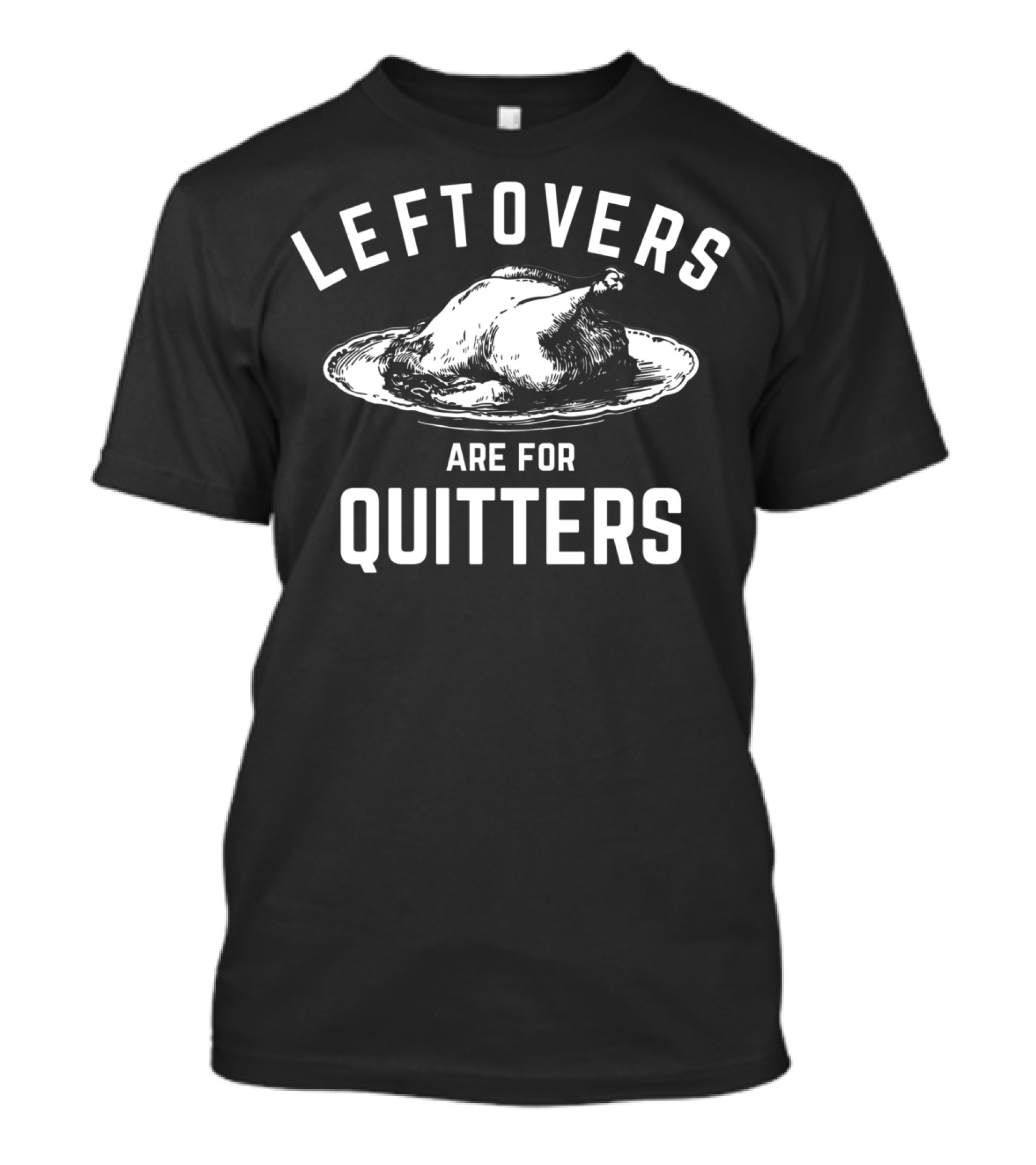 Funny Turkey Day Thanksgiving Leftovers Are For Quitters T-Shirt