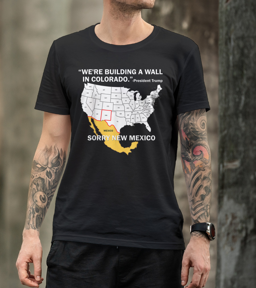 We're Building A Wall In Colorado Sorry New Mexico President Trump T-Shirt