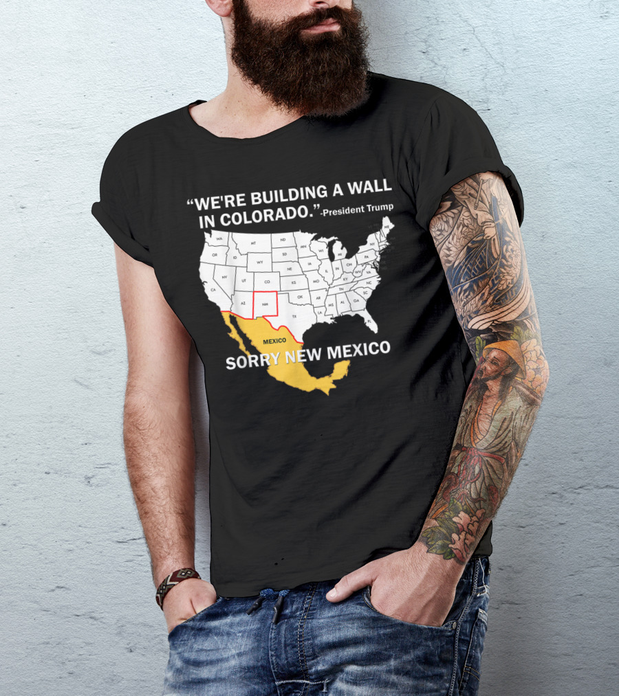 We're Building A Wall In Colorado Sorry New Mexico President Trump T-Shirt