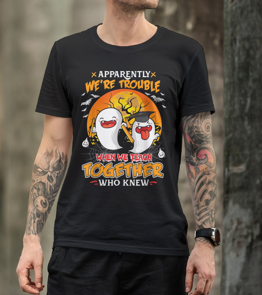 Apparently We're Trouble When We Teach Together Who Knew T-Shirt