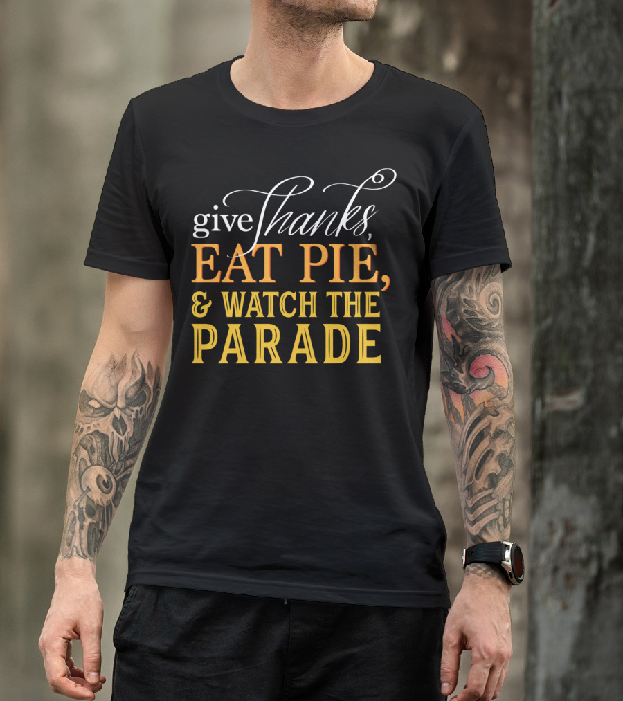 Give Thanks Eat Pie And Watch The Parade T-Shirt