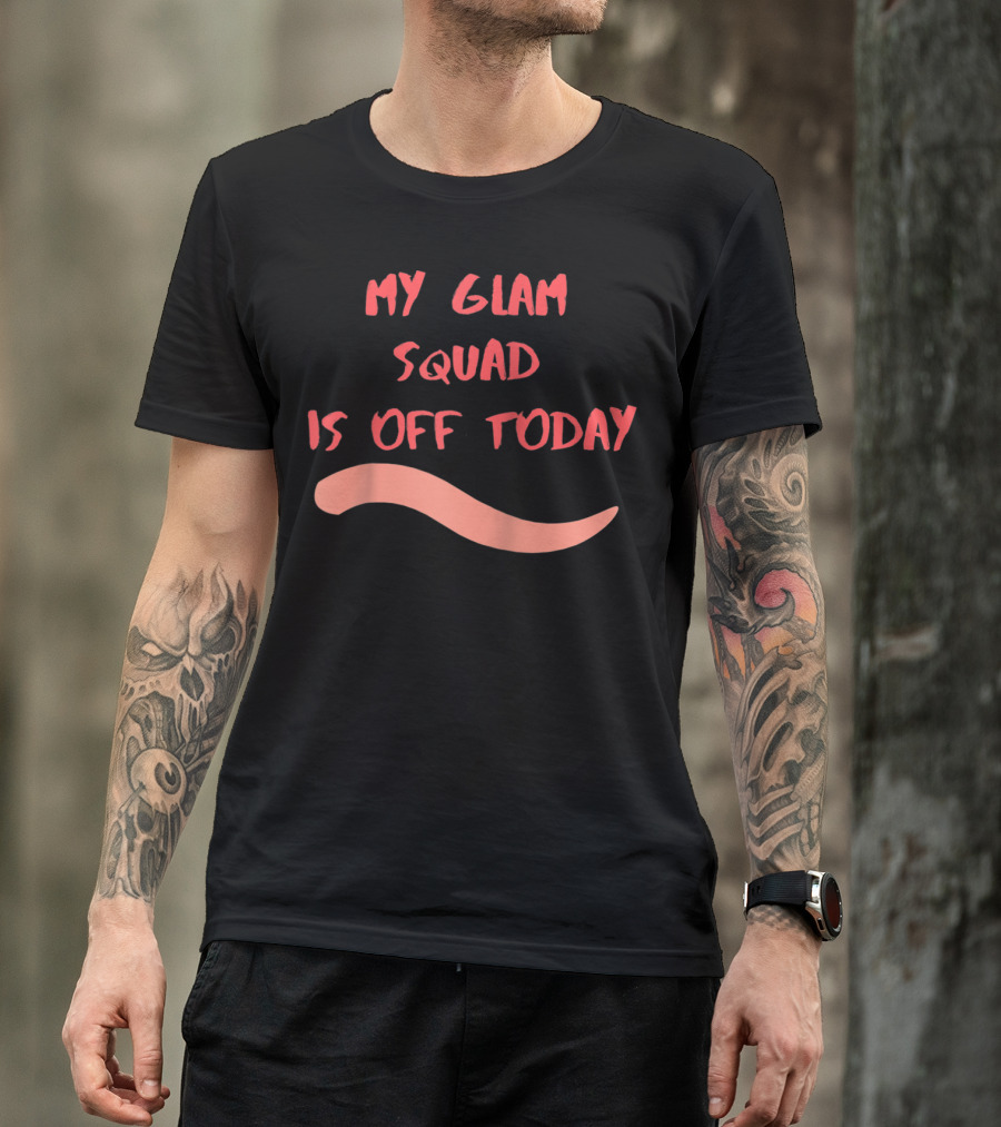 My Glam Squad Is Off Today T-Shirt