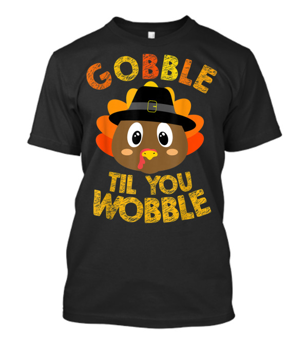 Gobble Til You Wobble Turkey Thanksgiving T-Shirt