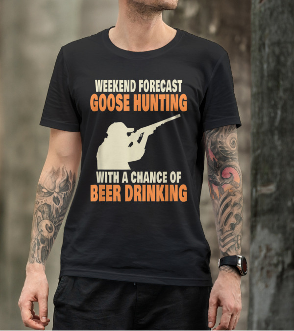 Weekend Forecast Goose Hunting With A Chance Of Beer Drinking T-Shirt