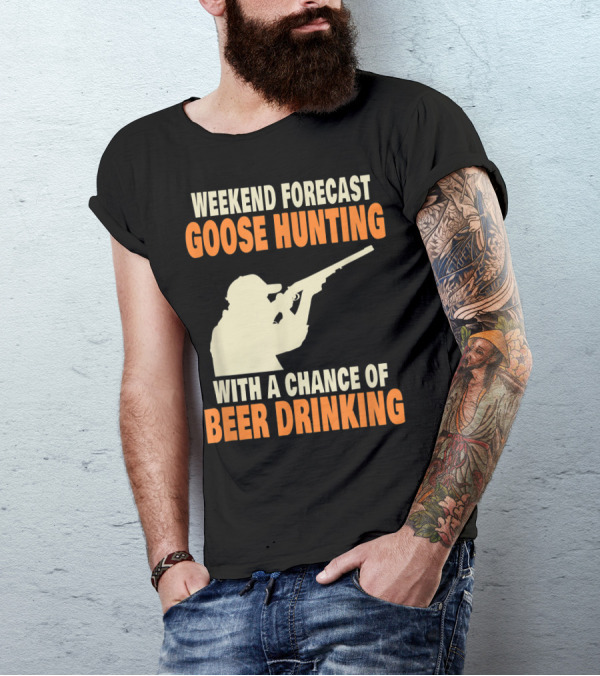 Weekend Forecast Goose Hunting With A Chance Of Beer Drinking T-Shirt