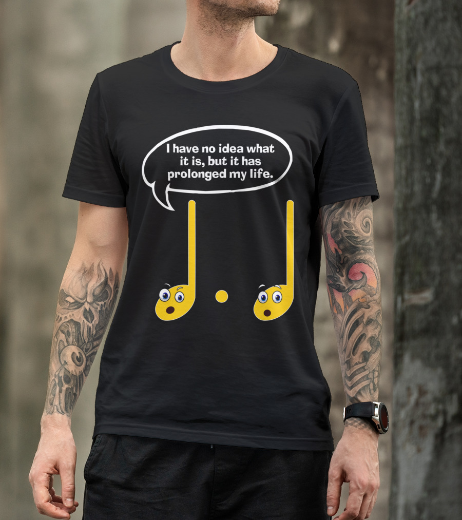 I Have No Idea What It Is But It Has Prolonged My Life Funny Music Note Humor Sayings T-Shirt