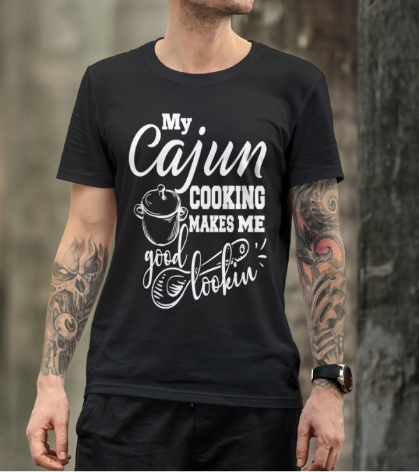My Cajun Cooking Makes Me Good Lookin Cooking Pot And Spoon T-Shirt