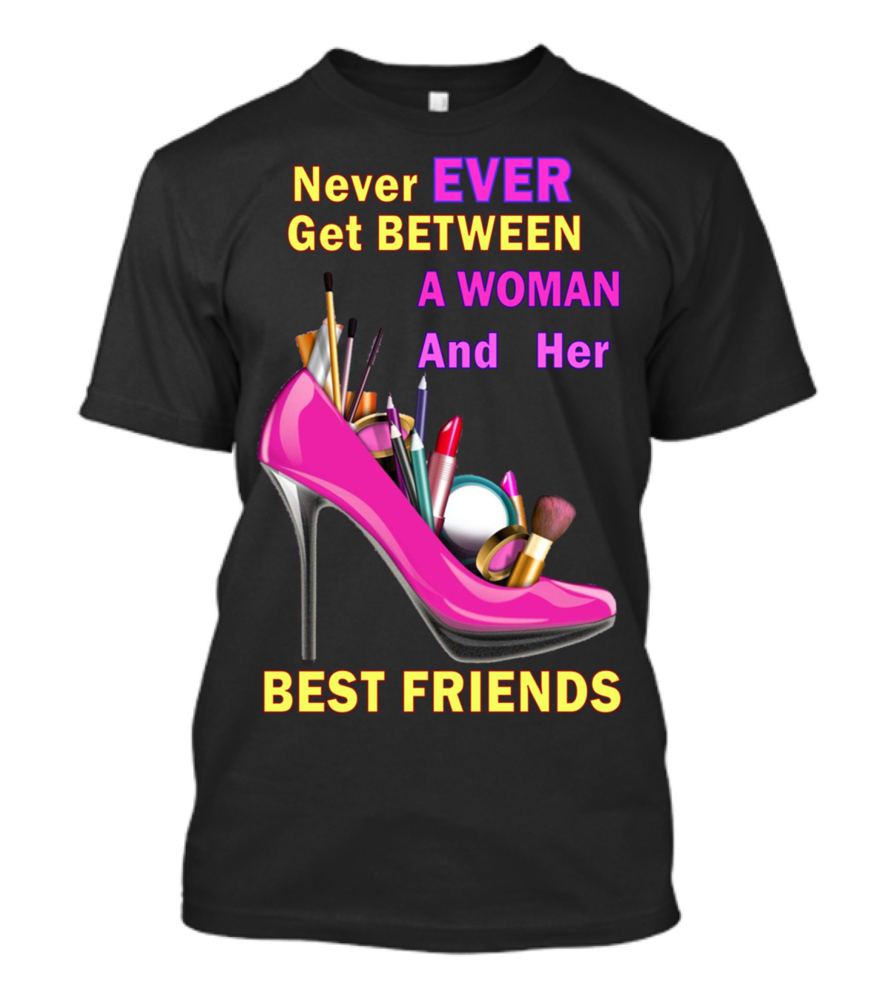 Never Ever Get Between A Woman And Her Best Friends High Heel Makeup Brushes Lipstick T-Shirt