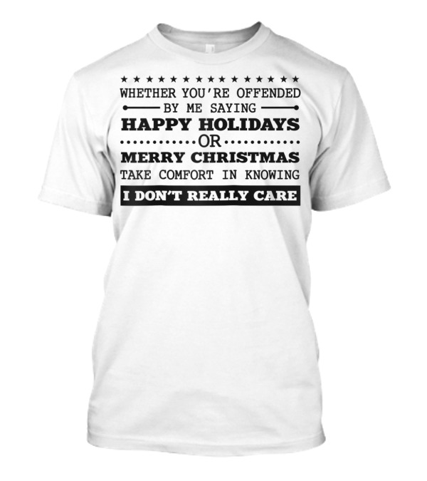 Whether You're Offended By Me Saying Happy Holidays Or Merry Christmas Take Comfort In Knowing I Don't Really Care T-Shirt