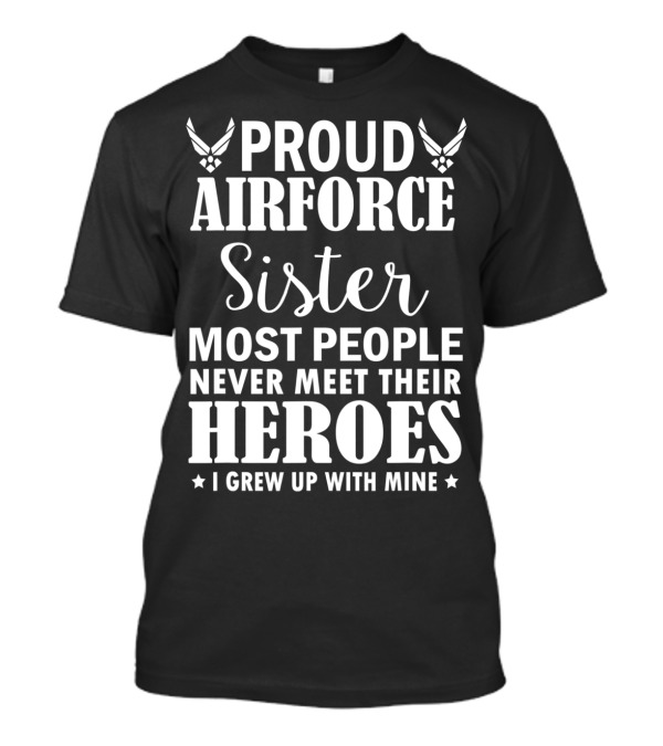Proud Air Force Sister Most People Never Meet Their Heroes I Grew Up With Mine T-Shirt