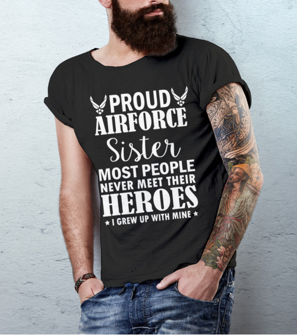 Proud Air Force Sister Most People Never Meet Their Heroes I Grew Up With Mine T-Shirt