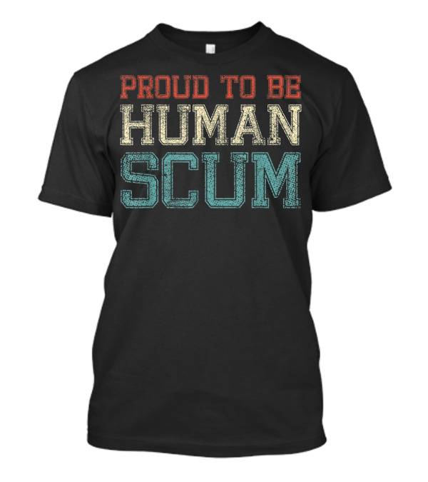 Proud To Be Human Scum I Am Human Scum T-Shirt