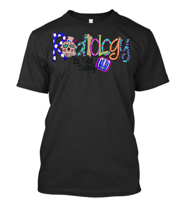 Radiology Be Rad Today Colorful Skull X-Ray T-Shirt