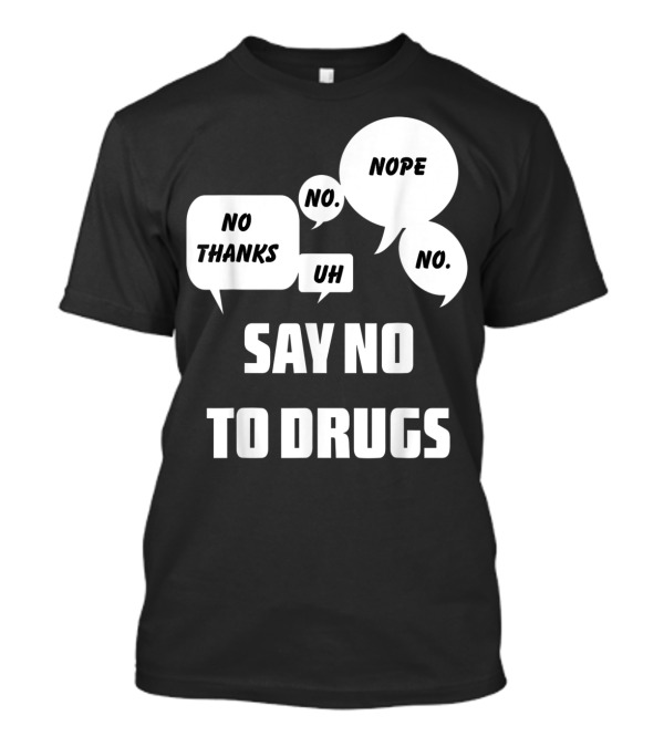 Say No To Drugs No Thanks Nope Uh No T-Shirt